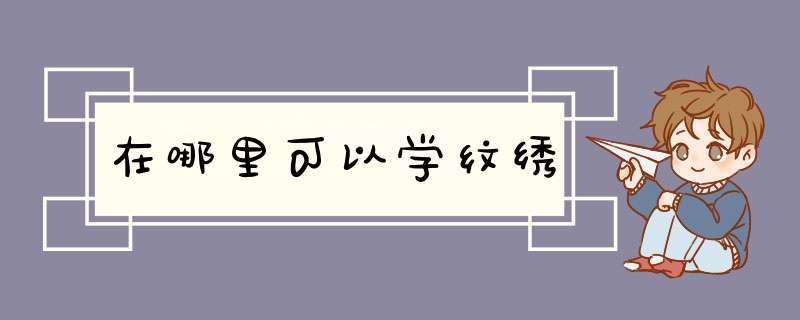 在哪里可以学纹绣,第1张