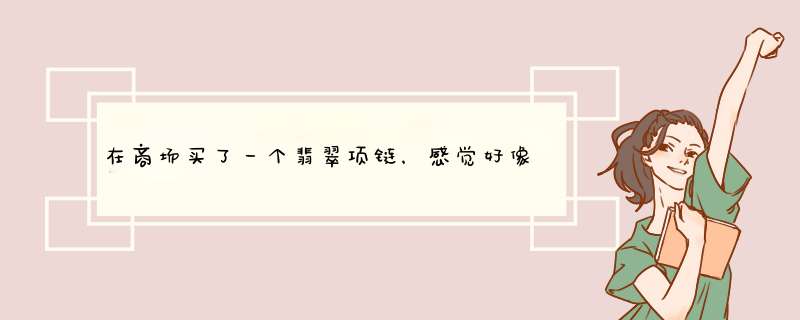 在商场买了一个翡翠项链，感觉好像被骗了，请问大概值多少钱？谢谢,第1张