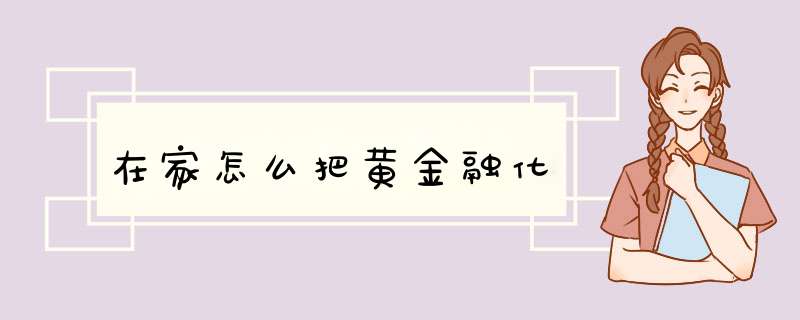 在家怎么把黄金融化,第1张