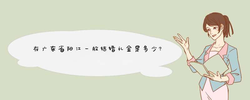 在广东省阳江一般结婚礼金是多少?,第1张