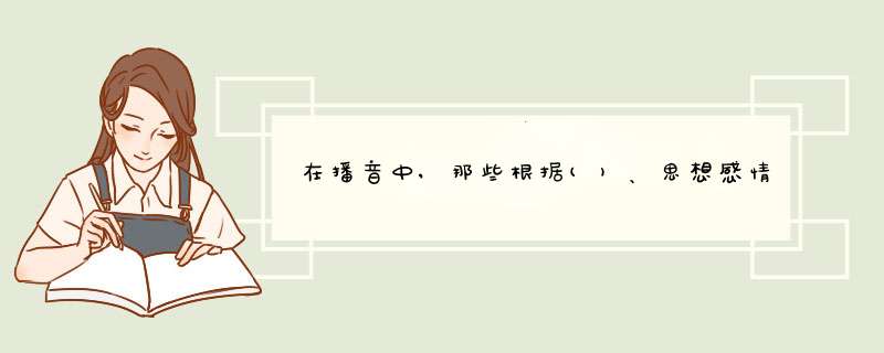 在播音中,那些根据()、思想感情需要而给予强调的词或短语就叫重音。,第1张