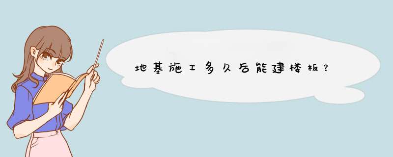 地基施工多久后能建楼板？,第1张