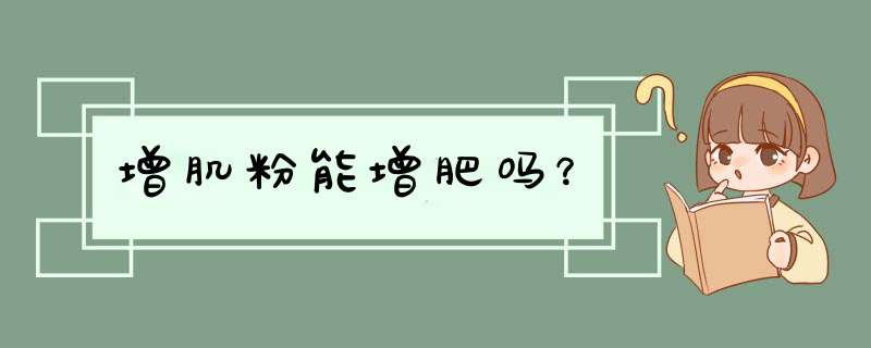 增肌粉能增肥吗？,第1张