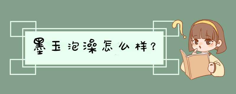 墨玉泡澡怎么样？,第1张