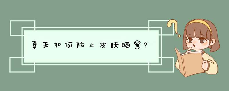 夏天如何防止皮肤晒黑?,第1张