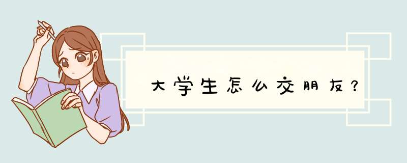 大学生怎么交朋友？,第1张