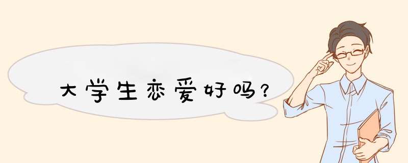 大学生恋爱好吗？,第1张