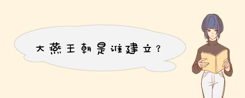 大燕王朝是谁建立？,第1张