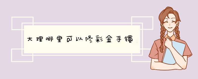 大理哪里可以修彩金手镯,第1张