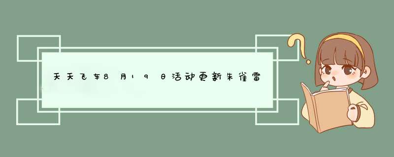天天飞车8月19日活动更新朱雀雷瑟夺宝15倍成功率,第1张