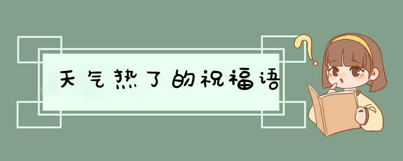 天气热了的祝福语,第1张