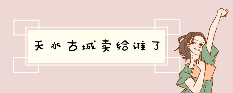 天水古城卖给谁了,第1张