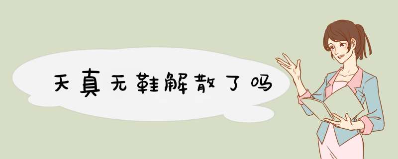 天真无鞋解散了吗,第1张