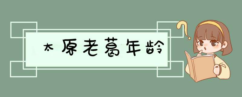 太原老葛年龄,第1张