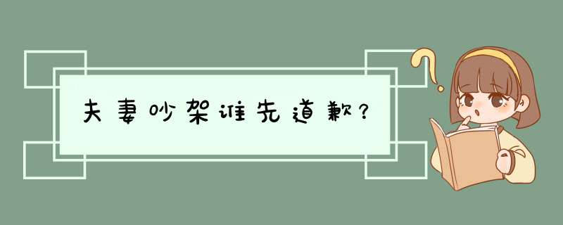 夫妻吵架谁先道歉？,第1张