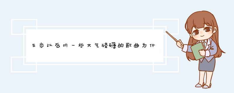 失恋以后听一些大气磅礴的歌曲为什么,第1张