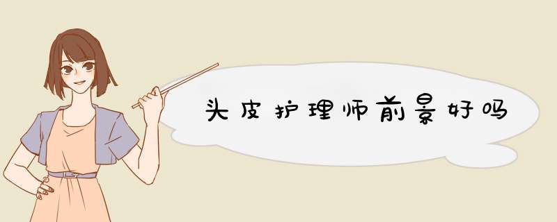 头皮护理师前景好吗,第1张