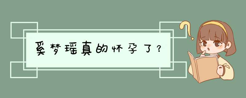 奚梦瑶真的怀孕了？,第1张