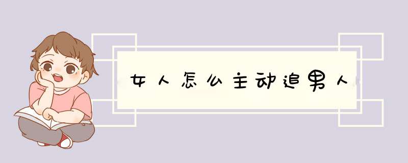 女人怎么主动追男人,第1张