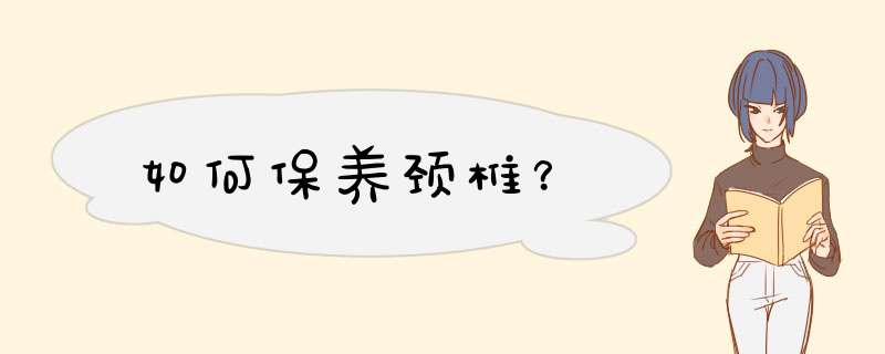 如何保养颈椎？,第1张