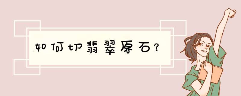 如何切翡翠原石？,第1张