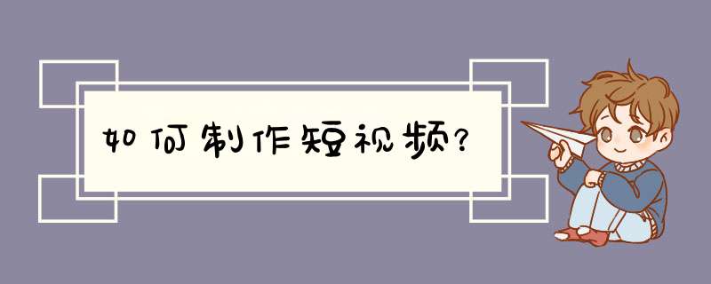 如何制作短视频？,第1张