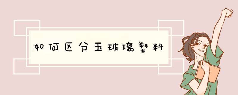 如何区分玉玻璃塑料,第1张