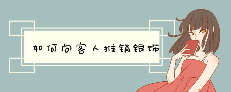 如何向客人推销银饰,第1张