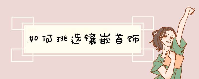 如何挑选镶嵌首饰,第1张