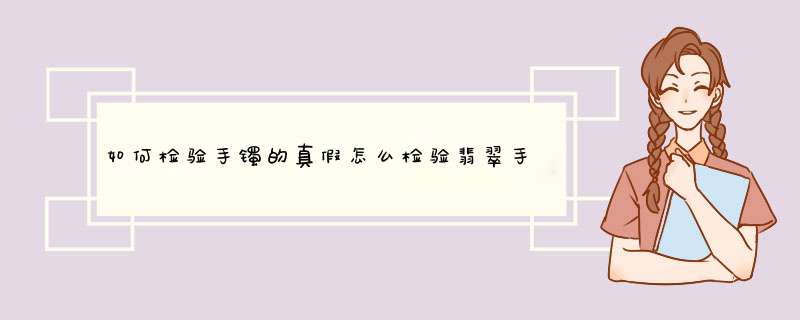 如何检验手镯的真假怎么检验翡翠手镯的真假,第1张