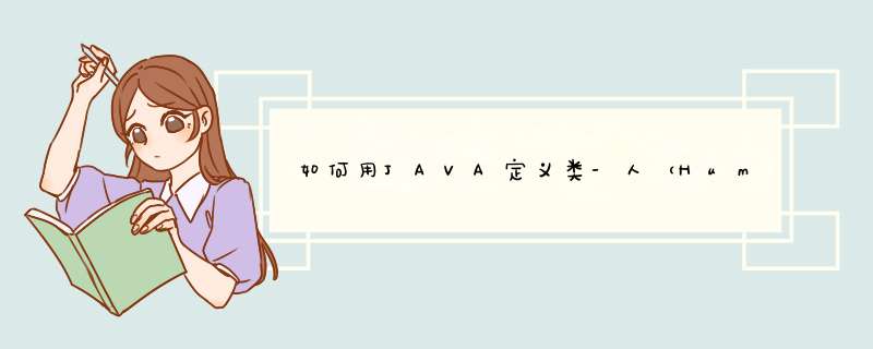 如何用JAVA定义类-人（Human），根据Human类创建如图所示对象，并输入对象信息,第1张