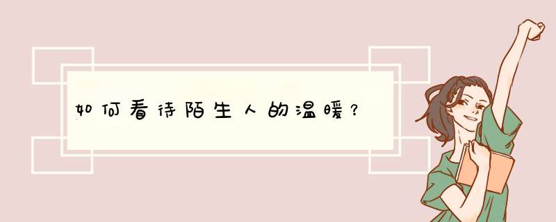 如何看待陌生人的温暖？,第1张