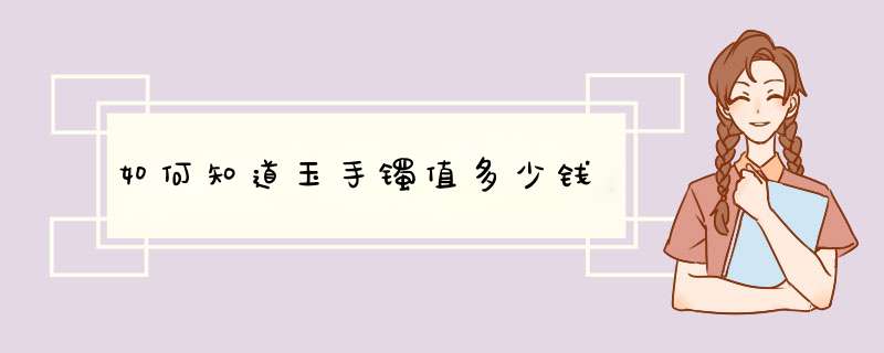 如何知道玉手镯值多少钱,第1张