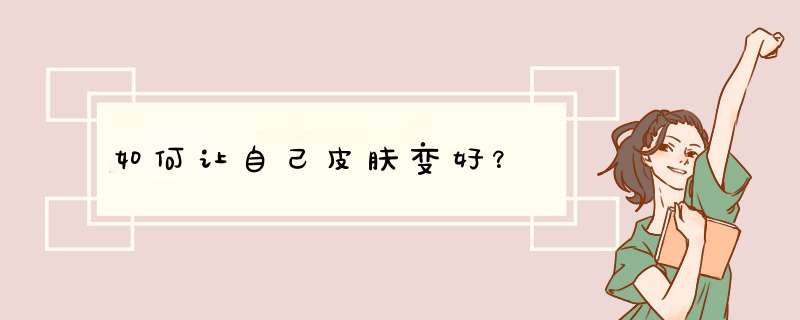 如何让自己皮肤变好？,第1张