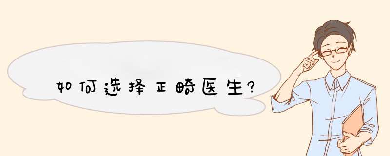 如何选择正畸医生?,第1张