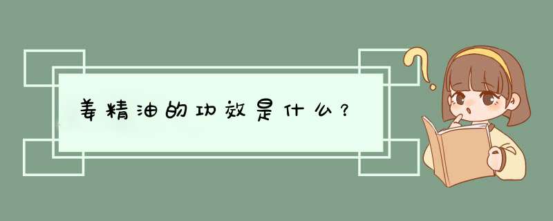 姜精油的功效是什么？,第1张