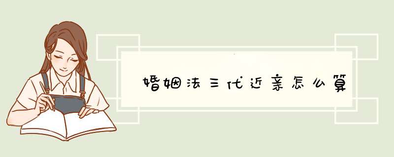 婚姻法三代近亲怎么算,第1张