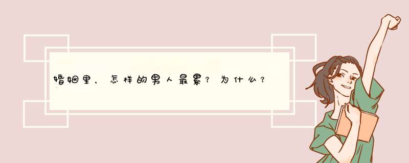 婚姻里，怎样的男人最累？为什么？,第1张