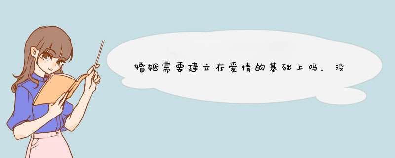 婚姻需要建立在爱情的基础上吗，没有爱情的婚姻是什么样？,第1张