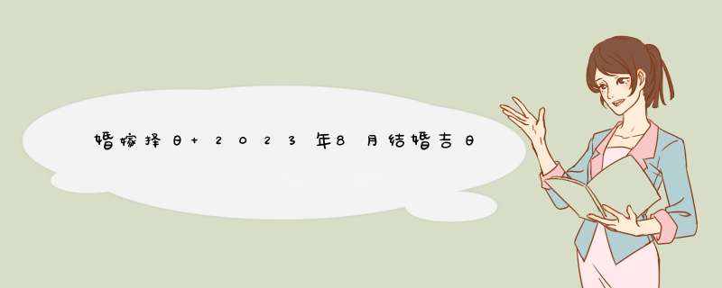 婚嫁择日 2023年8月结婚吉日查询,第1张