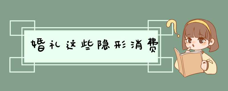 婚礼这些隐形消费,第1张