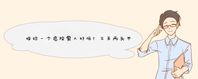 嫁给一个危险男人好吗？三天两头不是和客户吵架就是和其他人吵架打110？,第1张