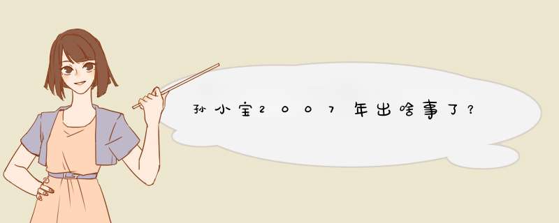 孙小宝2007年出啥事了？,第1张