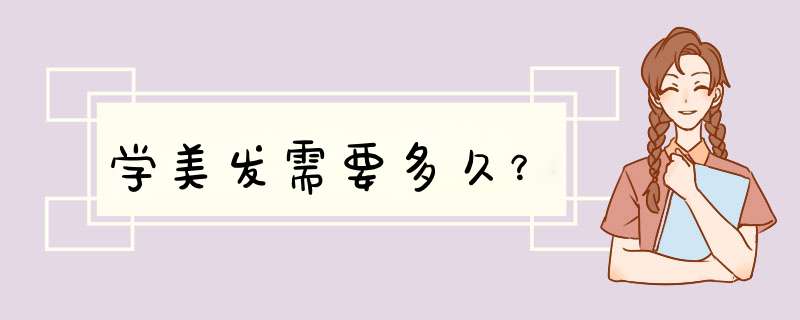 学美发需要多久？,第1张