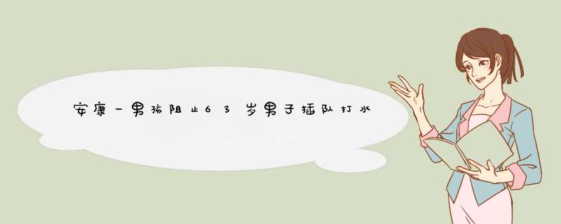 安康一男孩阻止63岁男子插队打水，被殴打至入院，此事的性质有多恶劣？,第1张