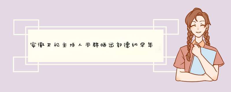 安徽卫视主持人周群晒出郭德纲早年合照，他们之间有着怎样的故事？,第1张