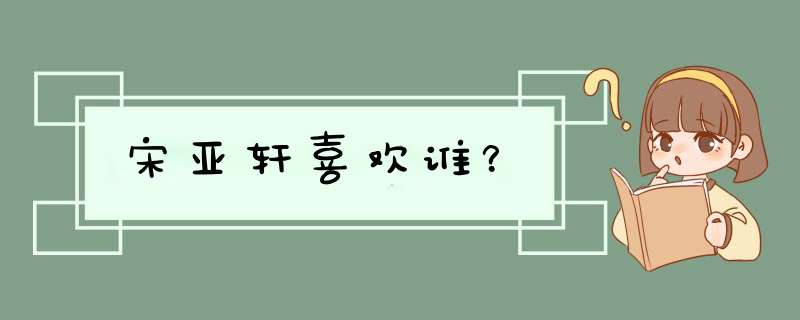 宋亚轩喜欢谁？,第1张