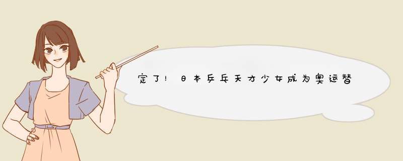 定了！日本乒乓天才少女成为奥运替补，曾打败刘诗雯、伊藤美诚,第1张