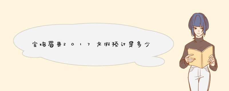 宝鸡眉县2017产假预计是多少,第1张