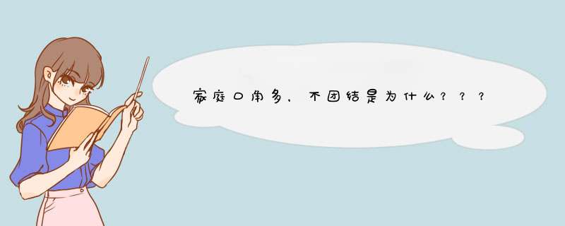 家庭口角多，不团结是为什么？？？急吖。快快谁能回答我。？？,第1张